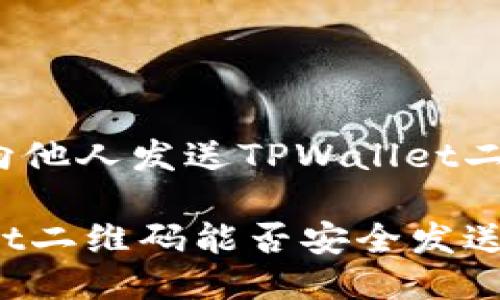 您可以向他人发送TPWallet二维码吗？

TPWallet二维码能否安全发送？