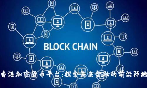 香港加密货币平台：探索未来金融的前沿阵地