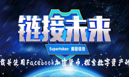 如何下载并使用Facebook加密货币，探索数字资产的新世界