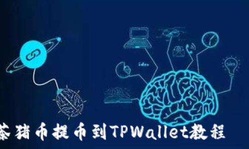  свае направлення

抹茶猪币提币到TPWallet教程