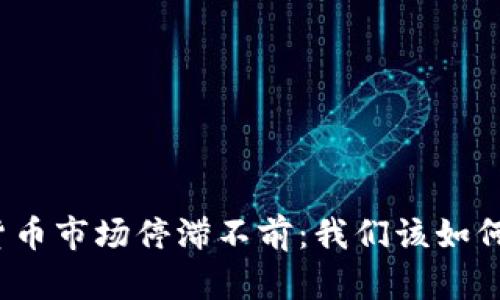 加密货币市场停滞不前：我们该如何应对？