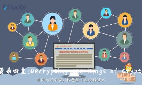 加密货币四皇：Decrypting the Kings of Crypto时代