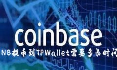 BNB提币到TPWallet需要多长时间？
