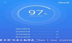 ＂可以买加密货币吗＂的英文翻译是 ＂Can I buy
