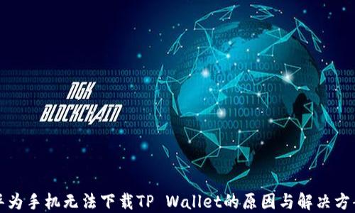 
华为手机无法下载TP Wallet的原因与解决方案