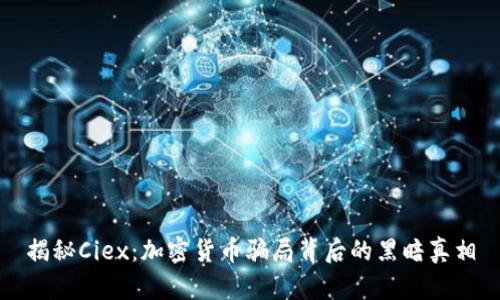 揭秘Ciex：加密货币骗局背后的黑暗真相