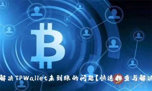 如何解决TPWallet未到账的问题？快速排查与解决方案
