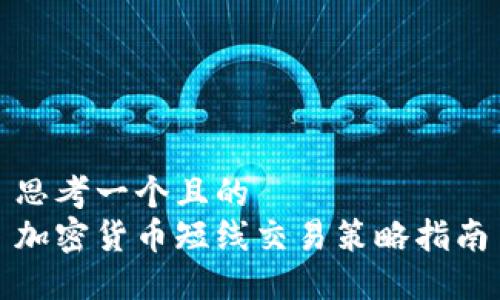 思考一个且的  
加密货币短线交易策略指南
