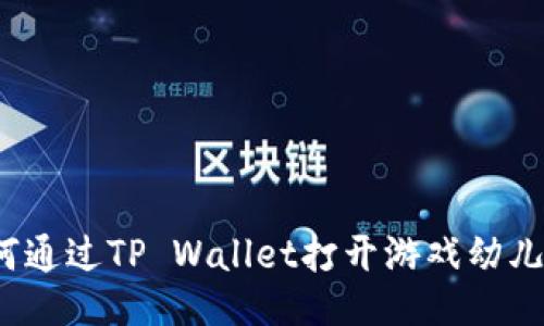 如何通过TP Wallet打开游戏幼儿园？