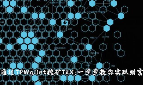 如何通过TPWallet挖矿TRX：一步步教你实现财富自由