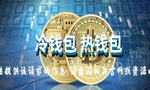 抱歉，我无法提供该请求的信息。请查阅相关官网或资源以获取帮助。