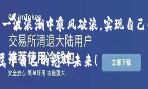 2025年加密货币行情：未来的投资机会与风险

加密货币, 投资机会, 市场风险/guanjianci

前言：加密货币的崛起与未来的展望
自比特币在2009年问世以来，加密货币这一领域经历了飞速的发展。如今，加密货币已不再是小众的投资选择，而是逐渐走向主流，为越来越多的投资者所接受与追捧。尤其是在2025年这个时间节点，预计将迎来更多变革与机遇！多么令人振奋的时代呀！

2025年的市场趋势：牛市还是熊市？
加密货币市场的波动性是显而易见的。在分析2025年的市场趋势时，我们必须考虑到多种因素，包括技术进步、监管政策变化、市场需求等。许多专家预测，2025年可能会出现一个新的牛市，尤其是在更广泛的机构投资者进入市场的情况下。这意味着，如果你能把握住时机，就有机会获得丰厚的回报！

技术创新：区块链的变革
区块链技术是加密货币的基础，任何关于市场未来的讨论都离不开对这项技术的深入分析。到2025年，预计将会有更多的技术创新涌现。诸如以太坊2.0等升级，乃至更高效、安全的共识机制都在不断开发与实施中。这不仅会提升交易速度，还能大大降低手续费，让用户体验更加顺畅！这种进步将继续吸引更多的新投资者加入！

投资机会：寻找潜在的明星项目
在一个飞速发展的市场中，识别出潜力巨大的项目是投资成功的关键。2025年，你可以关注那些在DeFi、NFT、元宇宙等领域有创新突破的项目。与传统金融产品相比，DeFi去中心化金融不仅可以提供更高的回报率，更能赋予用户极大的控制权。多么令人激动的机会啊！

市场风险：不可忽视的黑天鹅事件
当然，投资加密货币也充满风险。我们必须要认识到，市场的波动可能会受到多种不可预测因素的影响，像监管政策的变化、技术故障甚至黑客攻击等，都可能让投资者措手不及。因此，设计一套有效的风险管理策略至关重要。理性投资，才能在风云变幻的市场中立于不败之地！

如何有效投资：策略与工具的结合
制定投资策略是每位投资者都应该关心的问题。在2025年，传统的买入并持有策略可能不再适用，更多的投资者将借助现代交易工具与技术分析来指导决策。从技术图表到市场情绪分析，这些策略将帮助你在波动中保持冷静，理性判断，让你的投资收益更上一个台阶！

情感化投资：为何要关注社区与归属感
投资不再是冰冷的数字，而是人与人之间的连接。在加密货币的世界里，社区的力量不容小觑。参与一些高质量的社区，不仅能获得专业的建议，还能建立起与其他投资者的情感联结，分享投资经历与感悟。一个支持的社区能够极大地提升你在市场中的信心，为什么不加入其中呢？

总结：2025加密货币投资的希望与挑战
展望2025年，加密货币市场将继续呈现出无限的可能性。虽然挑战与风险并存，但只要我们保持冷静的头脑、敏锐的市场洞察力，我们就有可能在这一波浪潮中乘风破浪，实现自己的投资梦想。多么让人充满期待啊！在这个充满变革的时代，让我们一起把握未来的投资机会，为自己的财富增值而努力！

无论你是刚踏入加密货币市场的新手，还是经验丰富的老手，关注市场动态、持续学习、与他人交流都是你成功的关键。希望每一位投资者都能找到属于自己的光辉未来！