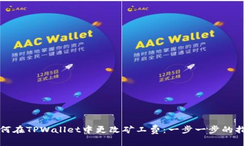 如何在TPWallet中更改矿工费：一步一步的指南