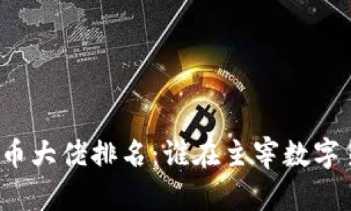 全球加密货币大佬排名：谁在主宰数字货币的未来？