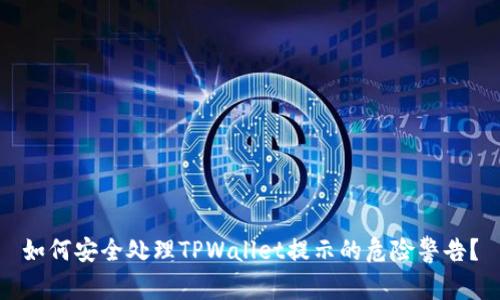 如何安全处理TPWallet提示的危险警告？