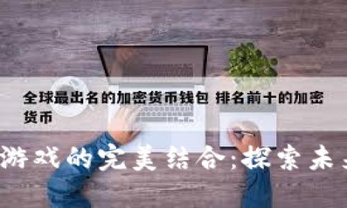 加密货币与棋牌游戏的完美结合：探索未来的游戏新天地！