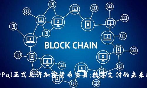 PayPal正式允许加密货币交易：数字支付的未来已来