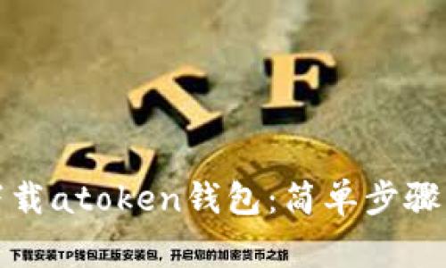 如何官网下载atoken钱包：简单步骤与注意事项
