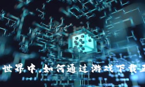 在战火纷飞的世界中，如何通过游戏下载正版加密货币？