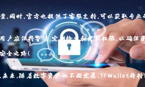   怎么TPWallet设置权限管理？ / 
 guanjianci TPWallet, 权限管理, 数字资产 /guanjianci 

引言
在数字资产的世界里，安全性与灵活性总是让人琢磨不透的两把双刃剑。无论是投资者、开发者，还是普通用户，保护自己的资产安全、管理交易权限变得尤为重要。TPWallet作为一种出色的数字资产管理工具，提供了强大的权限管理功能，以确保用户在使用时可以做到心中有数。

什么是TPWallet？
TPWallet是一个多链数字资产钱包，支持各类数字货币的存储、交易和管理，不仅界面友好，而且功能强大。在这个平台上，用户可以安全高效地管理自己的资产，满足多种需求。从普通用户到资深投资者，TPWallet都力图为每一位用户提供优质的体验。

为何设置权限管理如此重要？
在如今这个数字资产频繁变动的市场中，保护自己的资产是每一个用户最基本的需求。权限管理既能防止未经授权的访问，又可以帮助用户对资产使用情况进行合理的控制。想一想，如果有人未经允许就能随意动用你的资产，那将是多么可怕的事情！确保只有你自己或值得信赖的个体能够访问这些资产，才是明智之举。

TPWallet的权限管理设置
设置权限管理并不是一项复杂的任务，但却包含了许多关键的环节。在TPWallet中，用户可以根据自己的需求设置不同级别的权限，以确保资产的安全性。接下来，我们将详细介绍如何进行权限管理设置。

1. 下载与安装TPWallet
首先，你需要在你的设备上下载并安装TPWallet应用程序。根据你的设备，访问官方网站或应用商店，确保你获取的是最新版的TPWallet，以便享受最新的安全功能和。

2. 创建或导入钱包
安装完成后，打开TPWallet应用。用户可选择创建新钱包或导入已有的钱包。如果是第一次使用，可以创建一个全新的钱包，系统会生成助记词，务必将其妥善保存！而若已拥有其他钱包的助记词，只需按照页面提示进行导入即可。

3. 进入权限管理界面
一切准备就绪后，登录到你的TPWallet账户。在主页上，你会看到一个“设置”或者“安全中心”选项。点击进入，找到“权限管理”这一栏。在这里，用户可以看到当前资产的管理状态，以及可设置的权限选项。

4. 设置资产权限
在权限管理界面中，常见的选项有“资产转移权限”、“交易权限”和“查看权限”等。用户可以选择对不同数字资产进行单独设置。br例如，如果你想决定谁可以转移你的数字资产，点击“资产转移权限”，并选择相关用户或地址。br这样一来，只有被授权的人才能操作某些资产，极大降低了风险！

5. 定制多重签名
为了进一步增强安全性，TPWallet还提供多重签名功能。用户可以选择设置N个签名的要求，只有达到规定的签名数量，转移操作才能执行。这就像是需要两把钥匙才能打开保险箱，真是太聪明了！

6. 定期审视权限与活动记录
使用权限管理功能后，用户应该定期审视权限设置以及交易记录。TPWallet会提供一个清晰的活动历史记录，用户可以随时查看哪些地址或用户进行了资产操作。br这个功能不仅能帮助用户了解资产使用情况，及时发现可疑活动，还能增强对账户的掌控力。

7. 遇到问题该怎么办？
在权限管理设置中，难免会遇到一些问题，例如忘记设置的权限或误操作导致权限混乱。此时，用户可以通过TPWallet的帮助中心或社区寻找解决方案。同时，官方也提供了客服支持，可以获取专业的帮助。

总结与建议
权限管理对于每一个TPWallet用户来说都至关重要。科学合理的权限设置不仅保护你的数字资产安全，还有助于提高整体使用体验。在使用过程中，用户应保持警惕，定期检查和更新权限，以确保资产的安全性。

多么令人振奋！有了TPWallet的权限管理功能，用户可以更安心地进行数字资产的管理。希望每一位用户都能通过这个优秀的钱包，掌控自己的财富安全之路！

最后的思考
在数字化时代，管理安全与便利之间的平衡至关重要。TPWallet凭借其独到的权限管理设置，让用户在享受便利的同时，也能牢牢把握住安全的底线。未来，随着数字资产的不断发展，TPWallet将持续关注用户的需求，为用户带来更加安全、智能的数字资产管理体验。无论你是新手还是老手，TPWallet都有能力陪伴你走向更广阔的数字资产之路！