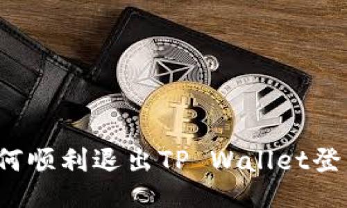如何顺利退出TP Wallet登录？