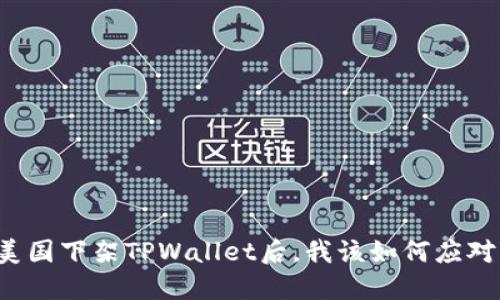 美国下架TPWallet后，我该如何应对？