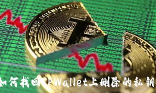   
如何找回TPWallet上删除的私钥？