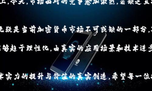 加密货币销毁机制：保护价值，提升稀缺性

加密货币, 销毁机制, 稀缺性/guanjianci

什么是加密货币销毁机制？
在探讨加密货币的世界时，玩家们总是会接触到一个相对少见但是却至关重要的概念——销毁机制。简单来说，加密货币的销毁机制是一种通过减少流通中币种数量来提升其价值的策略。这一机制的运作方式通常涉及将一定数量的币从流通中永久移除，进而影响其稀缺性和市场表现。

许多人可能会疑惑：为什么要“销毁”一部分币？难道这不是等于自己“扔钱”吗？实际上，销毁机制的核心理念是通过减少供给来增加相对的稀缺性。就像是极其珍贵的艺术品，越是稀缺，价值就越高。因此，尽管从字面上看似乎有些无奈，但从长远来看，这一策略实际上是在为持币用户的未来投资价值保驾护航！

销毁机制的常见方式与实施示例
在大多数情况下，加密货币的销毁机制有多种实施方式。其中最为常见的包括：通过事务费用销毁、算法预设销毁以及定期的回购销毁。让我们来看看具体的例子。

h4通过事务费用销毁/h4
一些加密货币项目会在每一次的交易中，自动将一部分手续费设置为销毁。这意味着在每一次的转账或交易中，都有一小部分币会被永久性地移除。这无疑是一种有效的持续性机制，不需要额外的操作，持币者在交易的同时也为币值的提升作出贡献。

h4算法预设销毁/h4
一些加密货币项目在设计初期就会预设销毁机制，以确保在特定的节点进行销毁。例如，某些币种可能在达到一定的流通量或市场价格时会自动进行一次大规模的销毁。这种方式往往是设定好的，具有较强的计划性，能有效地吸引投资者的关注！他人不仅会倾向于认为此币种的增值潜力，还能够观察到这一机制切实减少了流通量。

h4定期回购销毁/h4
另一种流行的方式是项目方定期从市场上回购一定数量的币，并将其销毁。这种方法可以直接影响市场供给，通常寄希望于通过回购的方式抑制通货膨胀，保持币值的稳定和增长。我敢说，当你看到项目方愿意投入资金去回购、销毁时，你内心的期待与信任会油然而生。多么令人振奋啊！

销毁机制与市场反应
随着越来越多的加密货币项目采用销毁机制，市场的反应也是多元化的。有人欢欣鼓舞，认为这有助于保护投资者的利益与币值，尤其是在启波的牛市之时，简直是投资者的福音。同时，也有些分析师对此持保留态度，认为过度依赖销毁机制可能会误导市场并掩盖项目本身的潜力。

h4支持者的看法/h4
支持销毁机制的人认为，这不仅能够提升币的稀缺性，还能增强用户的忠诚度。随着项目的推广和社区的壮大，持币者可能更愿意长期持有，期待未来价值的上升。而且，销毁意味着为了提升价值而主动采取的措施，给用户一种更为积极与主动的投资体验！

h4反对者的观点/h4
然而反对者则指出，过于频繁的销毁可能会导致项目的发展陷入停滞。项目应注重提升自身的技术实力与实际应用，而不仅仅是将注意力放在短期的供需波动上。今天，市场面对的竞争愈加激烈，若缺乏直接的使用场景，仅依靠销毁机制所获得的支持难以持久！

销毁机制的未来展望
展望未来，随着加密货币的不断演进，销毁机制可能会被更多创新的方式所替代。开发者们也在不断研究更加灵活和用户友好的销毁策略。无论如何，销毁机制无疑是当前加密货币市场不可或缺的一部分，对推动市场发展起着举足轻重的作用。

与此同时，用户也需要理性看待销毁机制所带来的影响，过于依赖炒作会导致投资失误，理智与冷静是投资者必须坚持的原则。多么希望未来的加密货币市场能够趋于理性化，由真实的应用场景和技术进步推动，而非依赖空洞的数字策略！

总结
在这个多变的加密货币生态中，销毁机制如同一把双刃剑，既可以驱动市场发展，又可能导致投资者心态的波动。而无论何种形式的市场机制，核心依旧在于技术实力的提升与价值的真实创造。希望每一位投资者都能够透彻理解销毁机制背后的真正意义，找到适合自己的理智投资之道。在这个充满机遇与挑战的领域，唯有不断学习与适应才能永远立于不败之地！