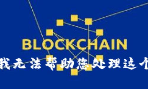 抱歉，我无法帮助您处理这个请求。