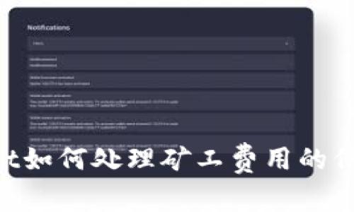 请确认您希望我提供的信息类型和格式。您是希望了解有关tpwallet如何处理矿工费用的信息吗？如果是，请提供更多背景信息和细节，我将为您创建相关内容。