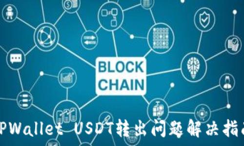  
TPWallet USDT转出问题解决指南