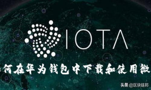 如何在华为钱包中下载和使用微信