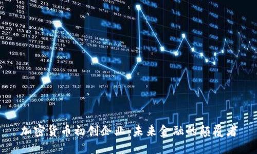 加密货币初创企业：未来金融的颠覆者