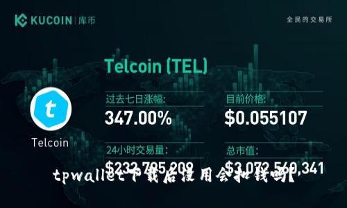 tpwallet下载后没用会扣钱吗？