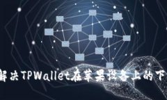  如何解决TPWallet在苹果设备上的下载问题