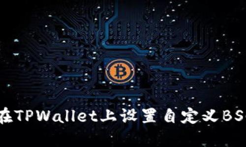 如何在TPWallet上设置自定义BSC节点