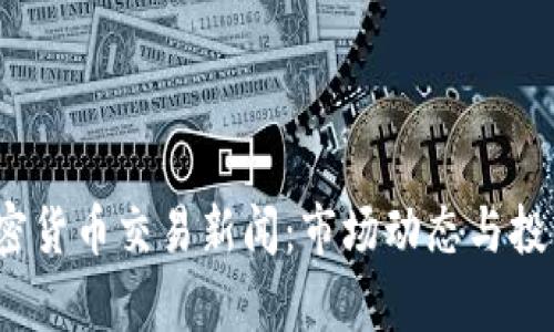 2023年加密货币交易新闻：市场动态与投资机会分析