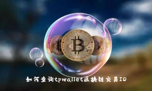 如何查询tpwallet区块链交易ID