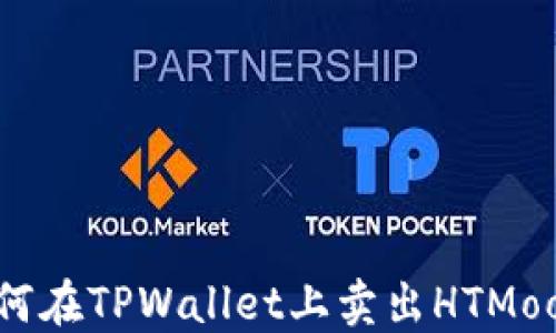 
如何在TPWallet上卖出HTMoon？