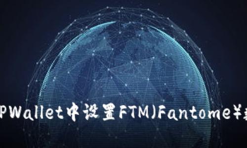 如何在TPWallet中设置FTM（Fantome）数字资产