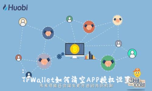 :
TPWallet如何清空APP授权设置