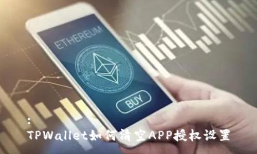 :
TPWallet如何清空APP授权设置