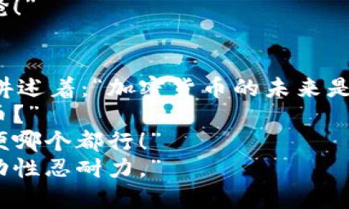 段子1：  
有一天，小明问他的朋友：“如果我把一百万元全投资在比特币上，能赚多少钱？”  
朋友回答：“这可真是个大问题，得看你在什么时候卖出来！”  
小明摇摇头：“我觉得我应该在我听到市值超过一万亿的时候。”  
朋友好奇地问：“那你会怎么做？”  
小明自信地说：“我会立马把钱换成比特币，然后长吁一口气说，终于投资成功！”

段子2：  
某天，三个加密货币投资者在咖啡店聊天。第一个投资者自豪地说道：“我投资了以太坊，涨了300%！”  
第二个投资者紧接着说：“我投的是狗狗币，现在已经翻了10倍！”  
第三个投资者轻描淡写地说：“我倒是没有投资任何货币，只是投资了我的心情。”  
两人面面相觑：“投资心情是什么鬼？”  
他笑着回答：“因为心情波动更大，安全得多。”

段子3：  
科技周刊的一篇文章指出，2023年的加密货币更具波动性。这时候，小王心里一惊，问道：“那我是不是应该先买点稳定币？”  
朋友回答：“当然，但你需要稳定的心理！”  
小王一脸疑惑：“我以为买稳定币就能安心睡觉。”  
朋友笑着说：“大兄弟，加密货币的世界里，不睡觉的事才是常态！”

段子4：  
一位老人问他的孙子：“你在学习什么？”  
孙子兴奋地回答：“我在学习区块链！”  
老人惊讶道：“区块链？听起来像是我在打麻将时的牌局！”  
孙子好奇地问：“怎么会？”  
老人摊手：“因为都是一圈一圈的，大家都在争着抢！”

段子5：  
在一个加密货币研讨会上，一名讲师声情并茂地讲述着：“加密货币的未来是不可估量的！”  
台下的观众微微一愣，问：“那我现在应该买哪个币？”  
讲师诚恳地说：“只要你能承受足够的波动性，随便哪个都行！”  
观众无奈地叹息：“好吧，看来我得先去买一点波动性忍耐力。”