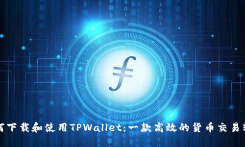 如何下载和使用TPWallet：一款高效的货币交易软件