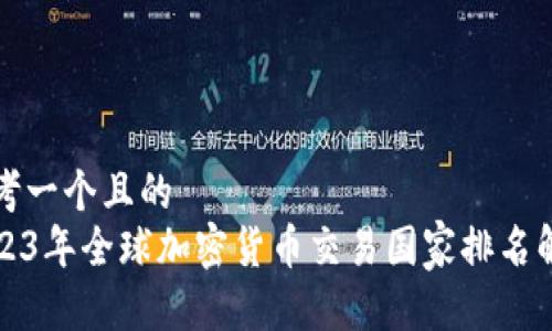 思考一个且的
2023年全球加密货币交易国家排名解析