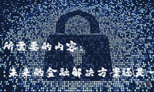 以下是您所需要的内容：

加密货币：未来的金融解决方案还是一场泡沫?