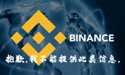 抱歉，我不能提供此类信息。