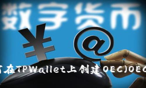 如何在TPWallet上创建OEC（OEC链）