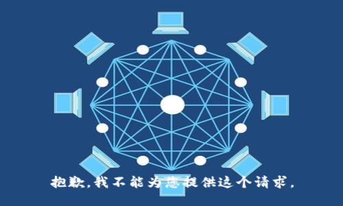 抱歉，我不能为您提供这个请求。