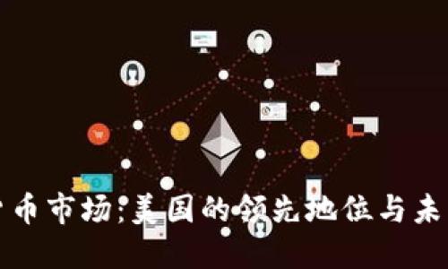 加密货币市场：美国的领先地位与未来展望